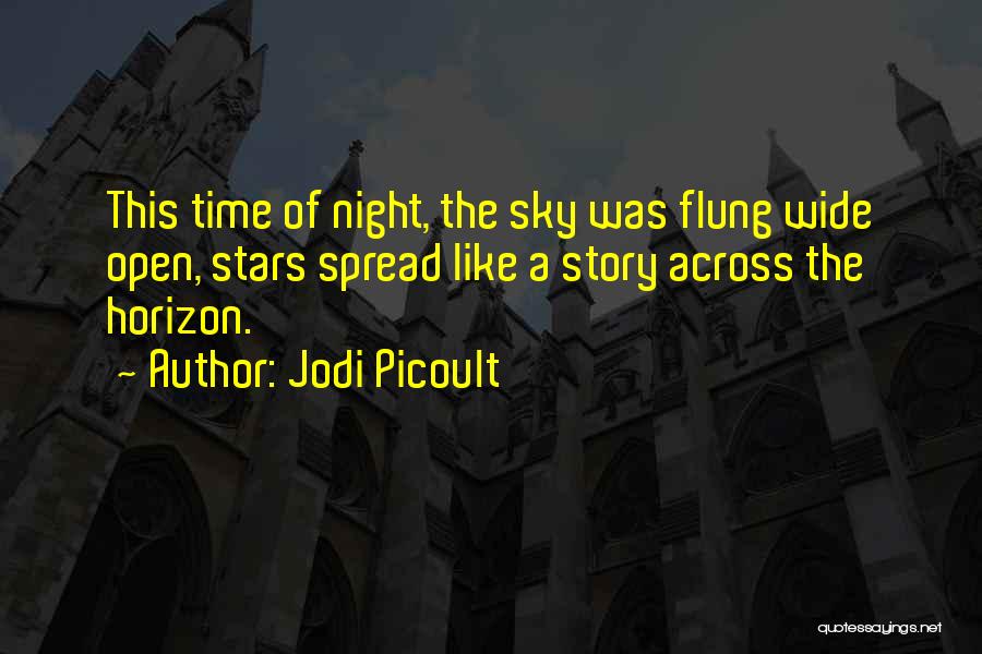 Jodi Picoult Quotes: This Time Of Night, The Sky Was Flung Wide Open, Stars Spread Like A Story Across The Horizon.