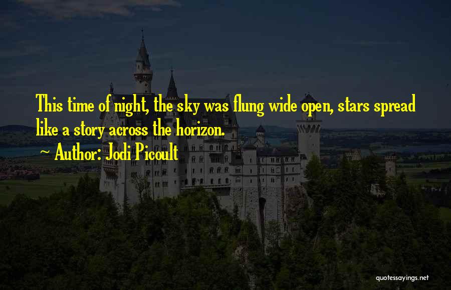 Jodi Picoult Quotes: This Time Of Night, The Sky Was Flung Wide Open, Stars Spread Like A Story Across The Horizon.