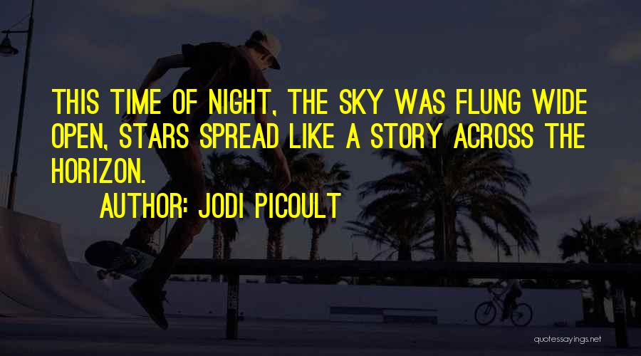 Jodi Picoult Quotes: This Time Of Night, The Sky Was Flung Wide Open, Stars Spread Like A Story Across The Horizon.