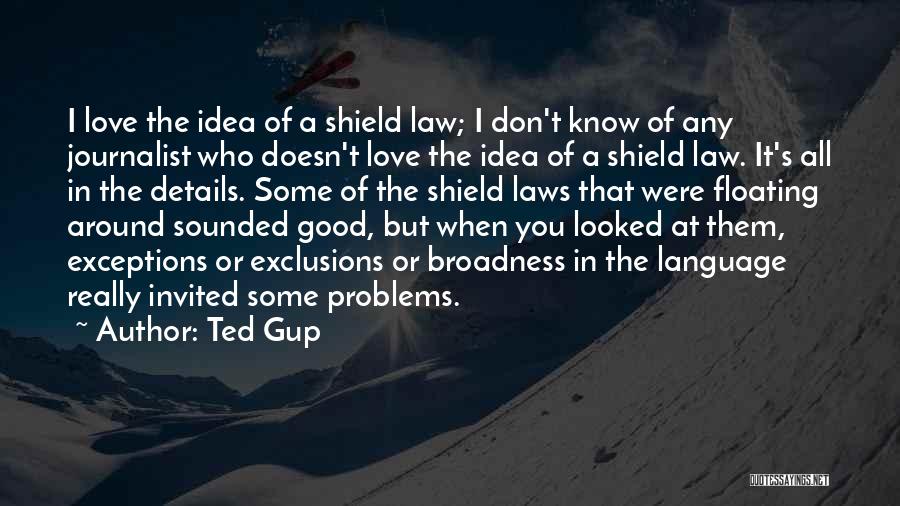 Ted Gup Quotes: I Love The Idea Of A Shield Law; I Don't Know Of Any Journalist Who Doesn't Love The Idea Of