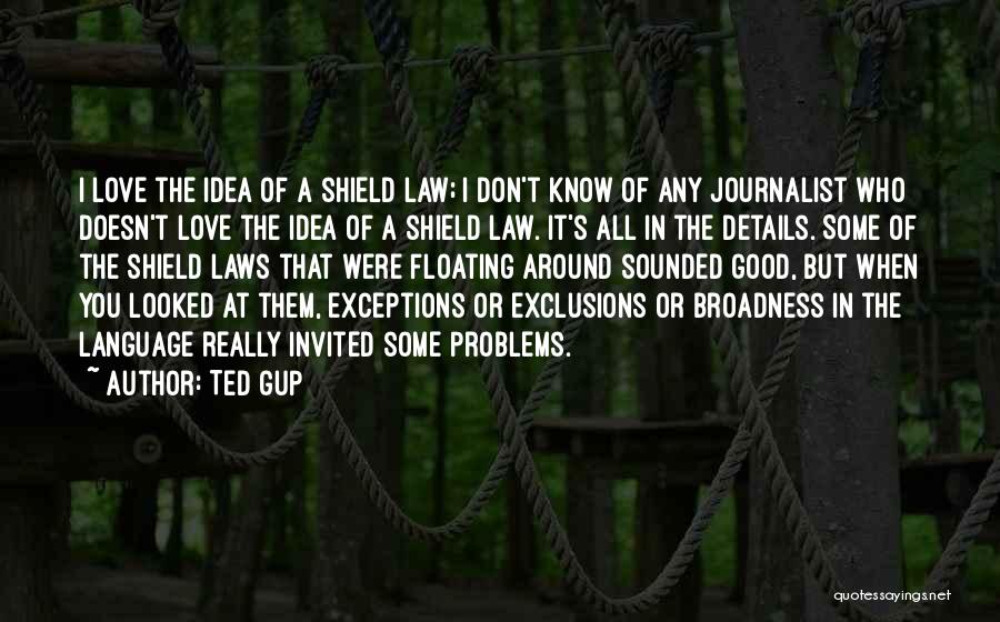 Ted Gup Quotes: I Love The Idea Of A Shield Law; I Don't Know Of Any Journalist Who Doesn't Love The Idea Of