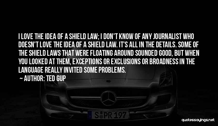 Ted Gup Quotes: I Love The Idea Of A Shield Law; I Don't Know Of Any Journalist Who Doesn't Love The Idea Of