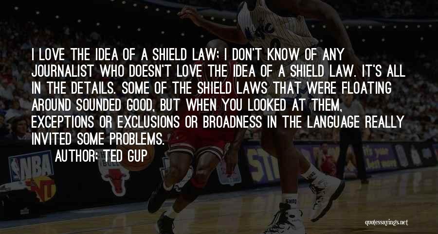 Ted Gup Quotes: I Love The Idea Of A Shield Law; I Don't Know Of Any Journalist Who Doesn't Love The Idea Of