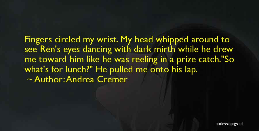 Andrea Cremer Quotes: Fingers Circled My Wrist. My Head Whipped Around To See Ren's Eyes Dancing With Dark Mirth While He Drew Me