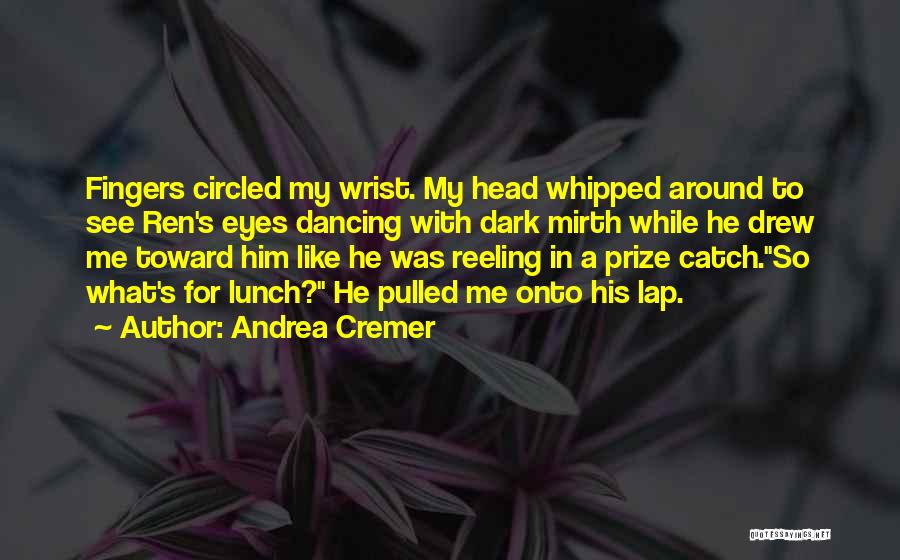 Andrea Cremer Quotes: Fingers Circled My Wrist. My Head Whipped Around To See Ren's Eyes Dancing With Dark Mirth While He Drew Me