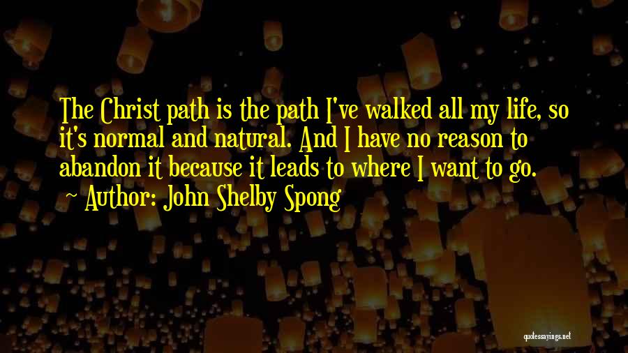 John Shelby Spong Quotes: The Christ Path Is The Path I've Walked All My Life, So It's Normal And Natural. And I Have No