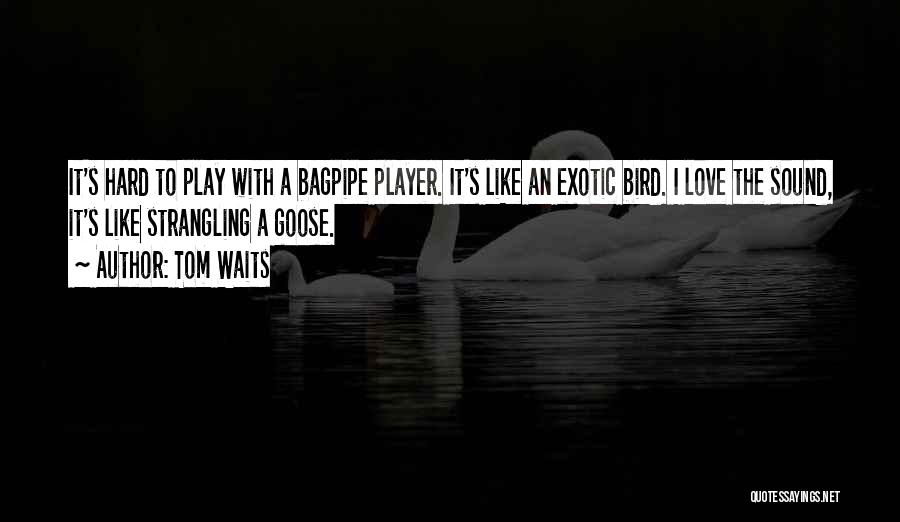 Tom Waits Quotes: It's Hard To Play With A Bagpipe Player. It's Like An Exotic Bird. I Love The Sound, It's Like Strangling