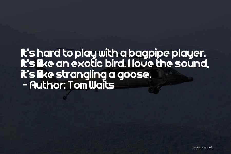 Tom Waits Quotes: It's Hard To Play With A Bagpipe Player. It's Like An Exotic Bird. I Love The Sound, It's Like Strangling