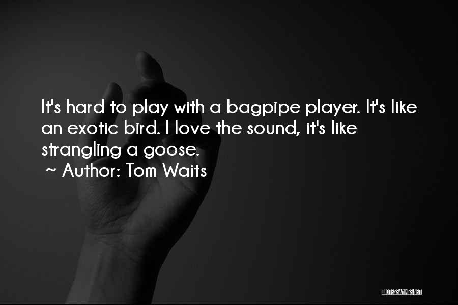 Tom Waits Quotes: It's Hard To Play With A Bagpipe Player. It's Like An Exotic Bird. I Love The Sound, It's Like Strangling