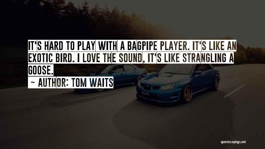 Tom Waits Quotes: It's Hard To Play With A Bagpipe Player. It's Like An Exotic Bird. I Love The Sound, It's Like Strangling