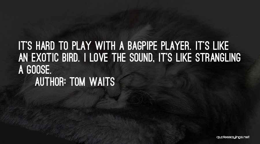 Tom Waits Quotes: It's Hard To Play With A Bagpipe Player. It's Like An Exotic Bird. I Love The Sound, It's Like Strangling