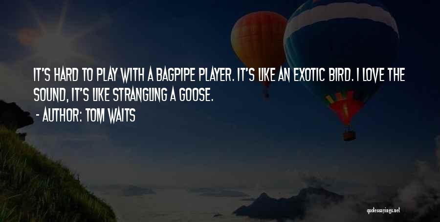 Tom Waits Quotes: It's Hard To Play With A Bagpipe Player. It's Like An Exotic Bird. I Love The Sound, It's Like Strangling