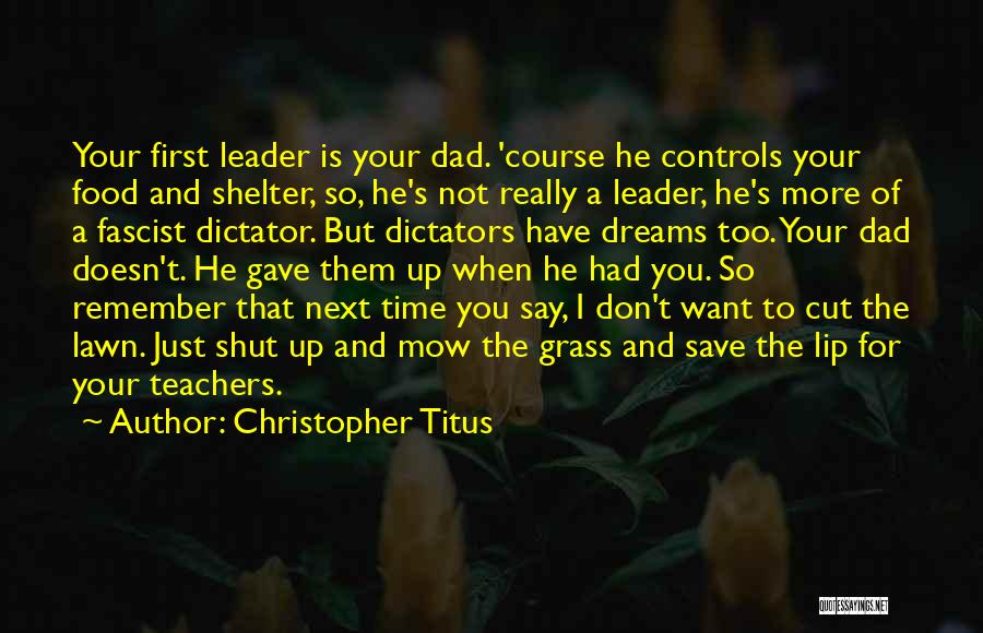 Christopher Titus Quotes: Your First Leader Is Your Dad. 'course He Controls Your Food And Shelter, So, He's Not Really A Leader, He's