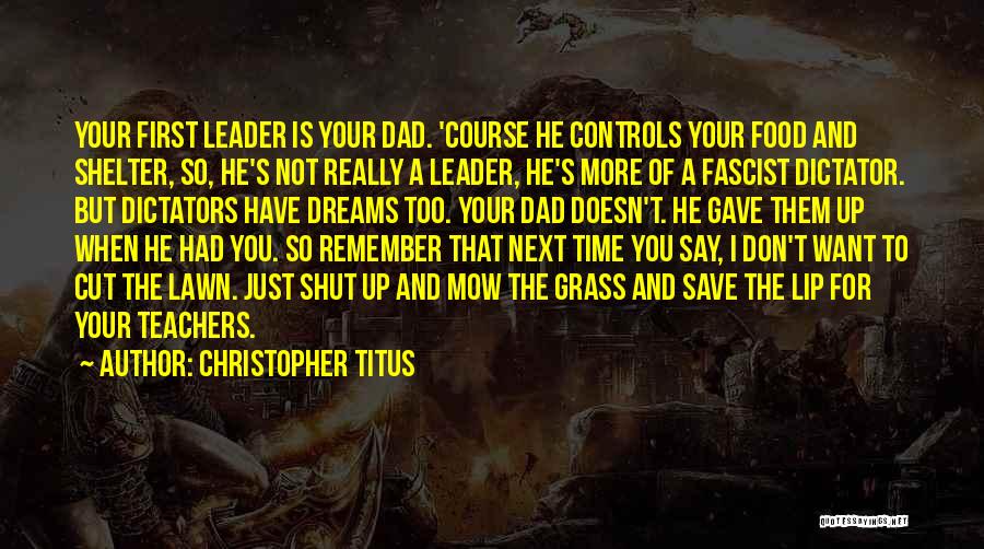 Christopher Titus Quotes: Your First Leader Is Your Dad. 'course He Controls Your Food And Shelter, So, He's Not Really A Leader, He's