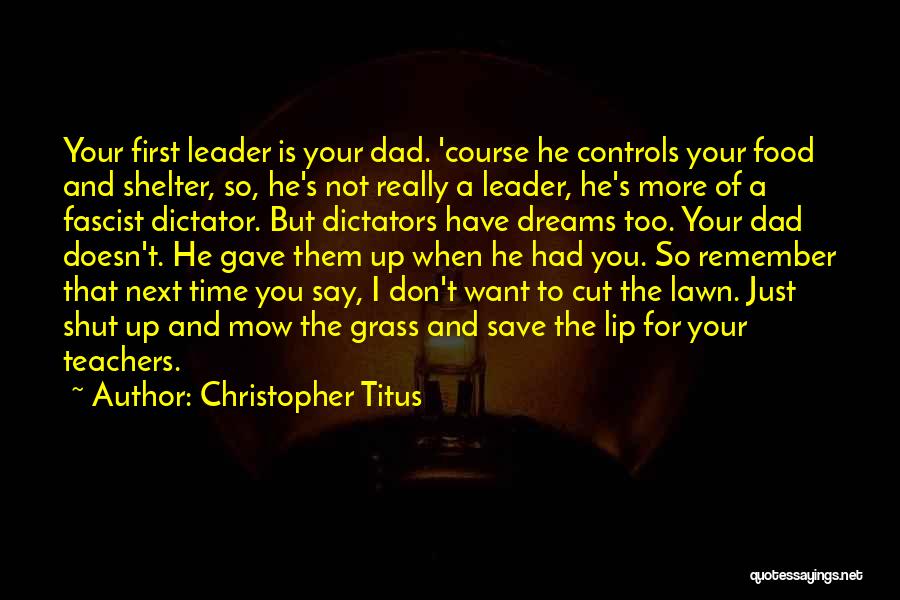 Christopher Titus Quotes: Your First Leader Is Your Dad. 'course He Controls Your Food And Shelter, So, He's Not Really A Leader, He's