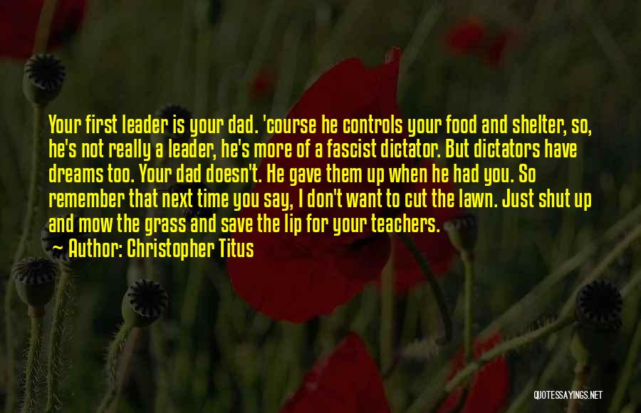 Christopher Titus Quotes: Your First Leader Is Your Dad. 'course He Controls Your Food And Shelter, So, He's Not Really A Leader, He's