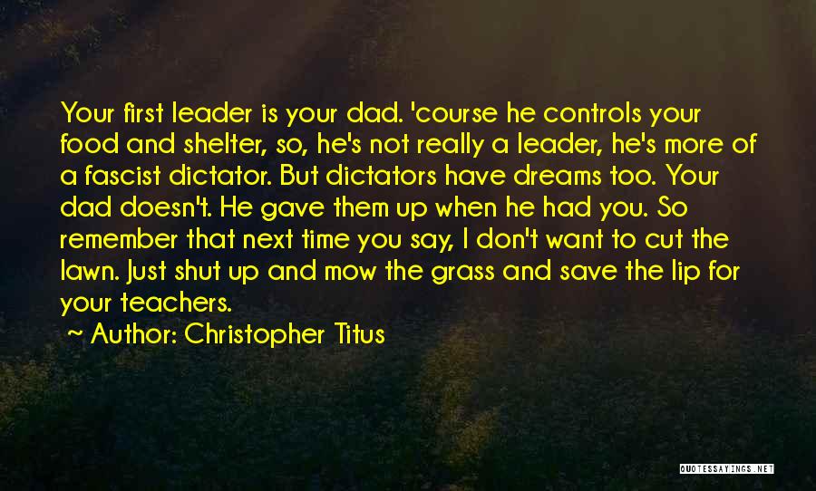 Christopher Titus Quotes: Your First Leader Is Your Dad. 'course He Controls Your Food And Shelter, So, He's Not Really A Leader, He's