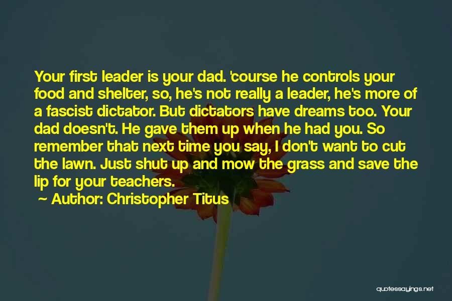 Christopher Titus Quotes: Your First Leader Is Your Dad. 'course He Controls Your Food And Shelter, So, He's Not Really A Leader, He's