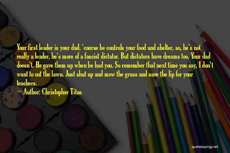 Christopher Titus Quotes: Your First Leader Is Your Dad. 'course He Controls Your Food And Shelter, So, He's Not Really A Leader, He's