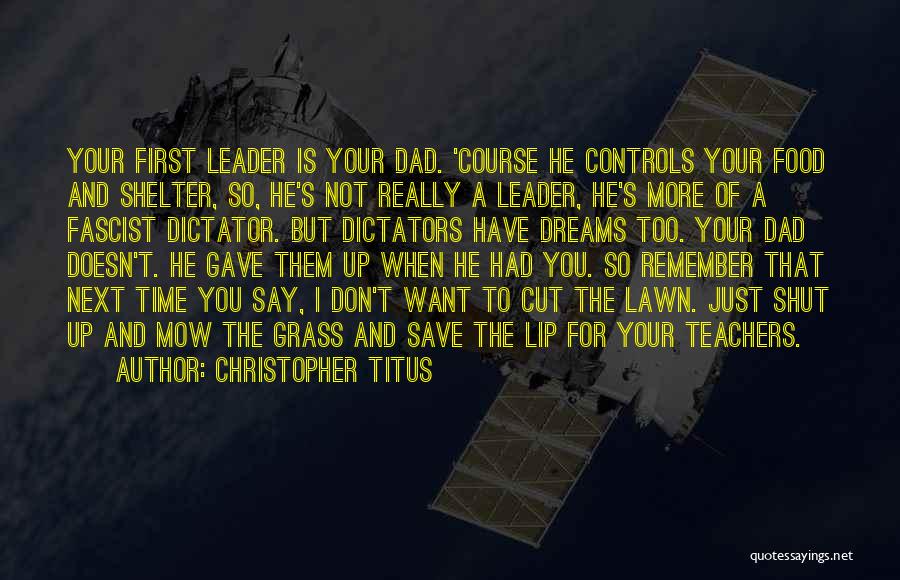 Christopher Titus Quotes: Your First Leader Is Your Dad. 'course He Controls Your Food And Shelter, So, He's Not Really A Leader, He's