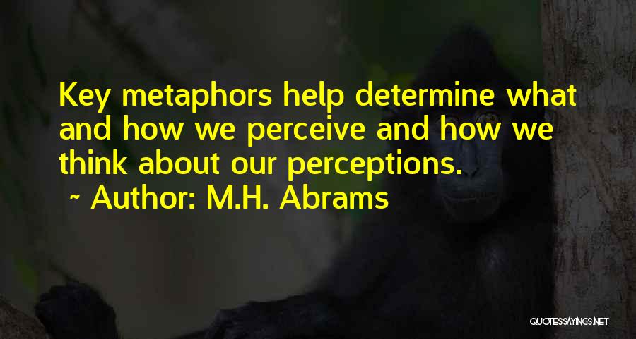 M.H. Abrams Quotes: Key Metaphors Help Determine What And How We Perceive And How We Think About Our Perceptions.