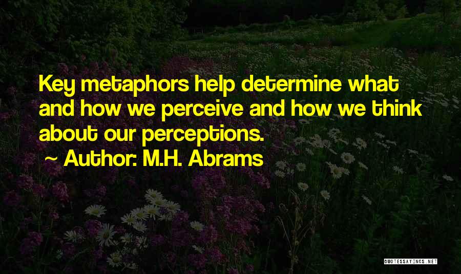 M.H. Abrams Quotes: Key Metaphors Help Determine What And How We Perceive And How We Think About Our Perceptions.