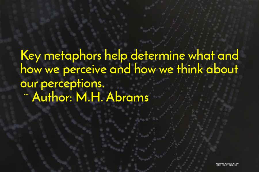 M.H. Abrams Quotes: Key Metaphors Help Determine What And How We Perceive And How We Think About Our Perceptions.