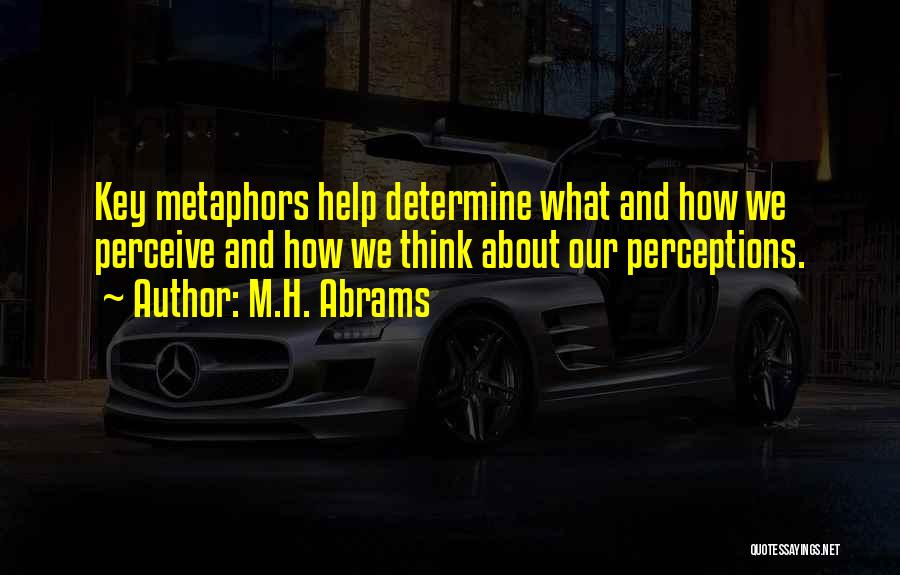 M.H. Abrams Quotes: Key Metaphors Help Determine What And How We Perceive And How We Think About Our Perceptions.