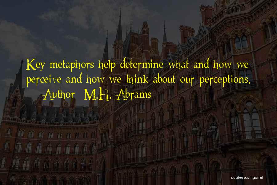 M.H. Abrams Quotes: Key Metaphors Help Determine What And How We Perceive And How We Think About Our Perceptions.