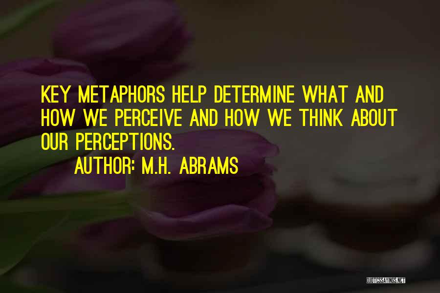 M.H. Abrams Quotes: Key Metaphors Help Determine What And How We Perceive And How We Think About Our Perceptions.