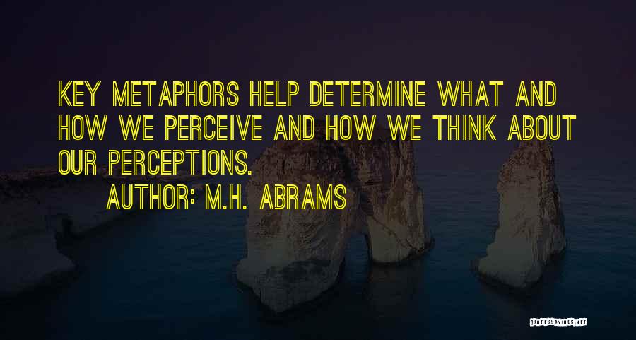 M.H. Abrams Quotes: Key Metaphors Help Determine What And How We Perceive And How We Think About Our Perceptions.