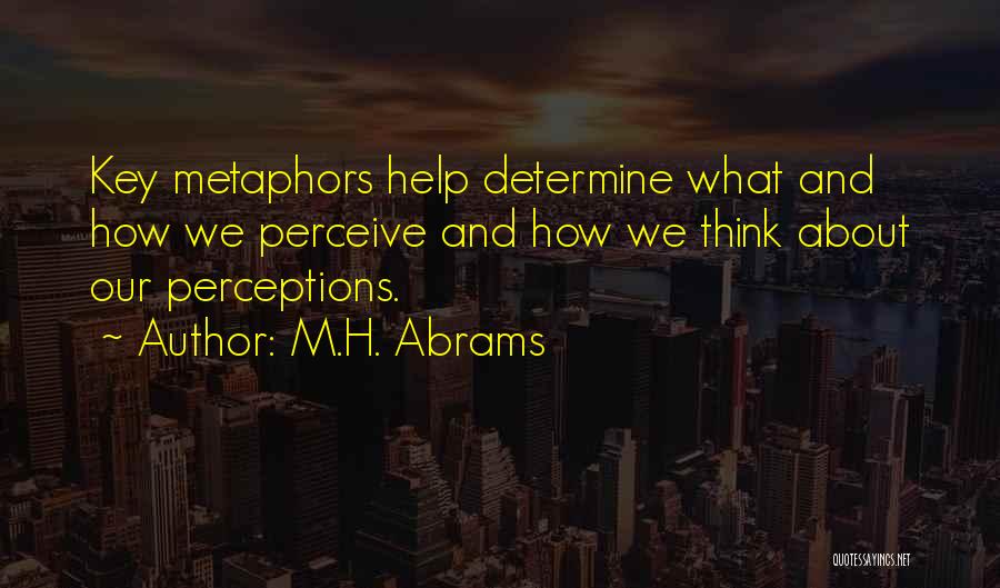 M.H. Abrams Quotes: Key Metaphors Help Determine What And How We Perceive And How We Think About Our Perceptions.