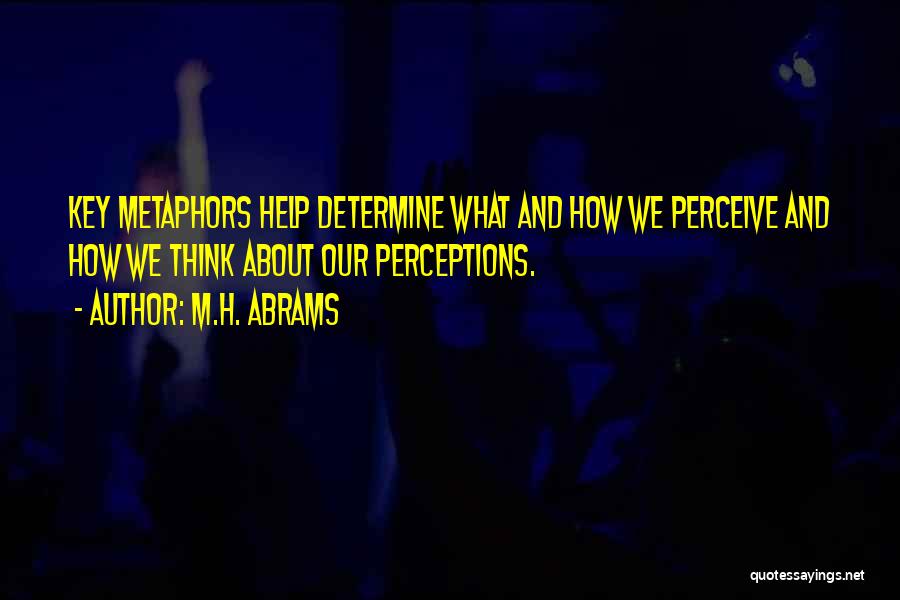 M.H. Abrams Quotes: Key Metaphors Help Determine What And How We Perceive And How We Think About Our Perceptions.