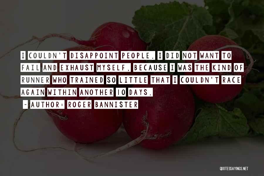 Roger Bannister Quotes: I Couldn't Disappoint People. I Did Not Want To Fail And Exhaust Myself, Because I Was The Kind Of Runner