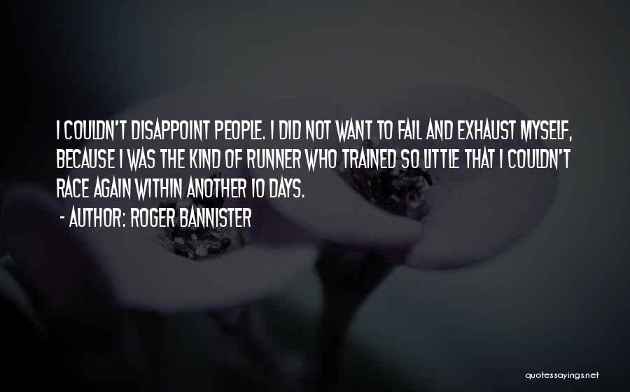 Roger Bannister Quotes: I Couldn't Disappoint People. I Did Not Want To Fail And Exhaust Myself, Because I Was The Kind Of Runner