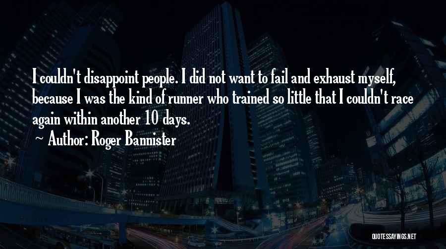 Roger Bannister Quotes: I Couldn't Disappoint People. I Did Not Want To Fail And Exhaust Myself, Because I Was The Kind Of Runner