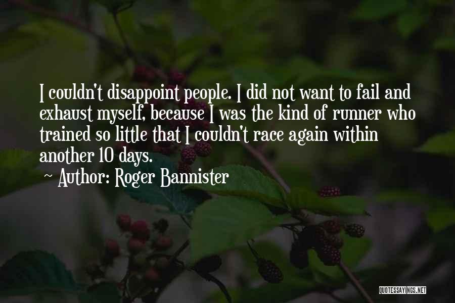 Roger Bannister Quotes: I Couldn't Disappoint People. I Did Not Want To Fail And Exhaust Myself, Because I Was The Kind Of Runner