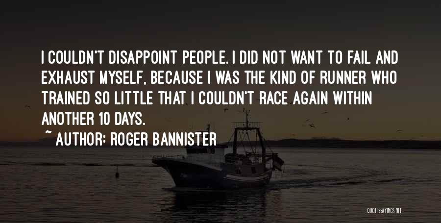 Roger Bannister Quotes: I Couldn't Disappoint People. I Did Not Want To Fail And Exhaust Myself, Because I Was The Kind Of Runner