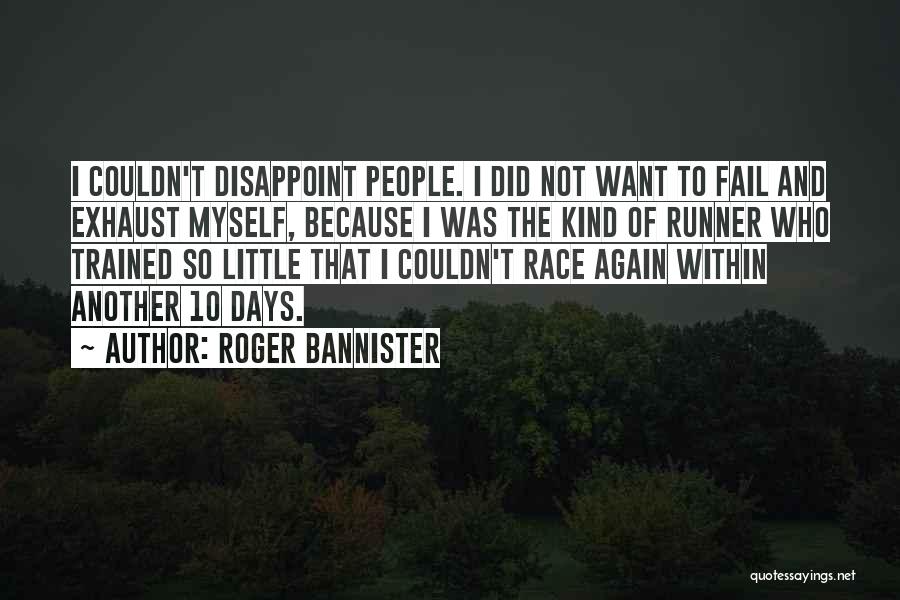 Roger Bannister Quotes: I Couldn't Disappoint People. I Did Not Want To Fail And Exhaust Myself, Because I Was The Kind Of Runner