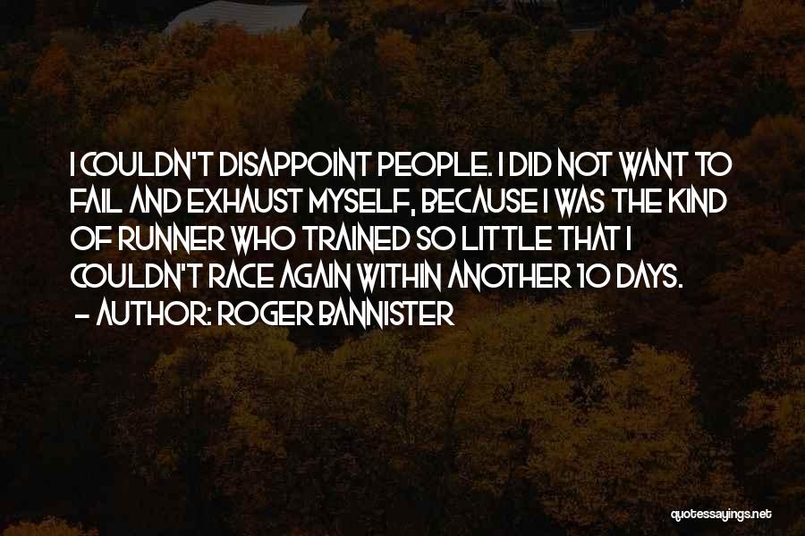 Roger Bannister Quotes: I Couldn't Disappoint People. I Did Not Want To Fail And Exhaust Myself, Because I Was The Kind Of Runner