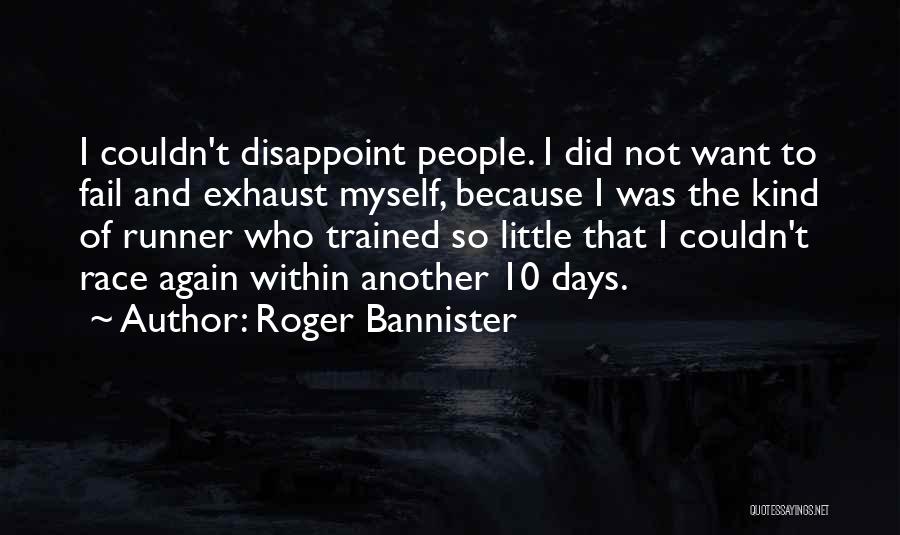 Roger Bannister Quotes: I Couldn't Disappoint People. I Did Not Want To Fail And Exhaust Myself, Because I Was The Kind Of Runner