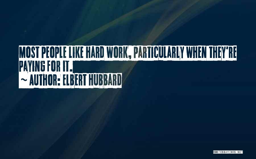 Elbert Hubbard Quotes: Most People Like Hard Work, Particularly When They're Paying For It.