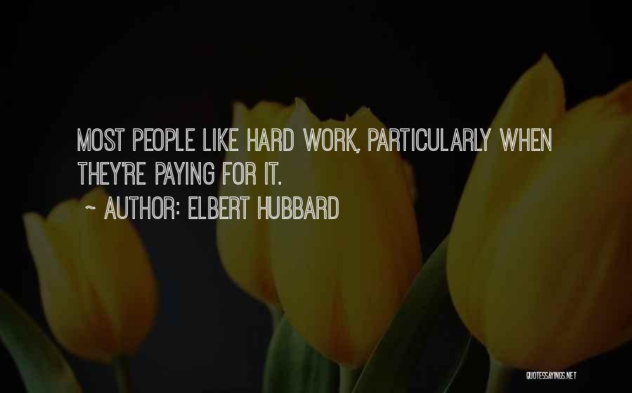 Elbert Hubbard Quotes: Most People Like Hard Work, Particularly When They're Paying For It.