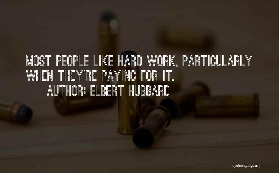 Elbert Hubbard Quotes: Most People Like Hard Work, Particularly When They're Paying For It.