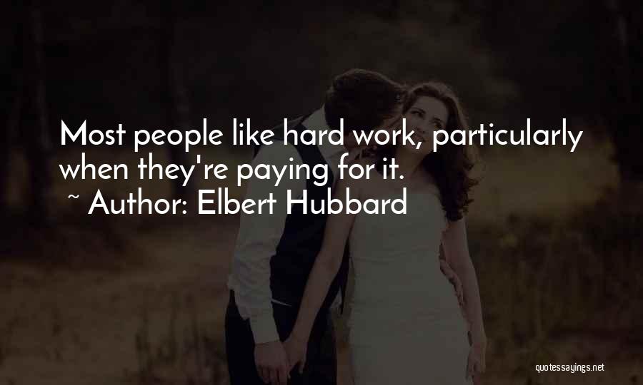 Elbert Hubbard Quotes: Most People Like Hard Work, Particularly When They're Paying For It.