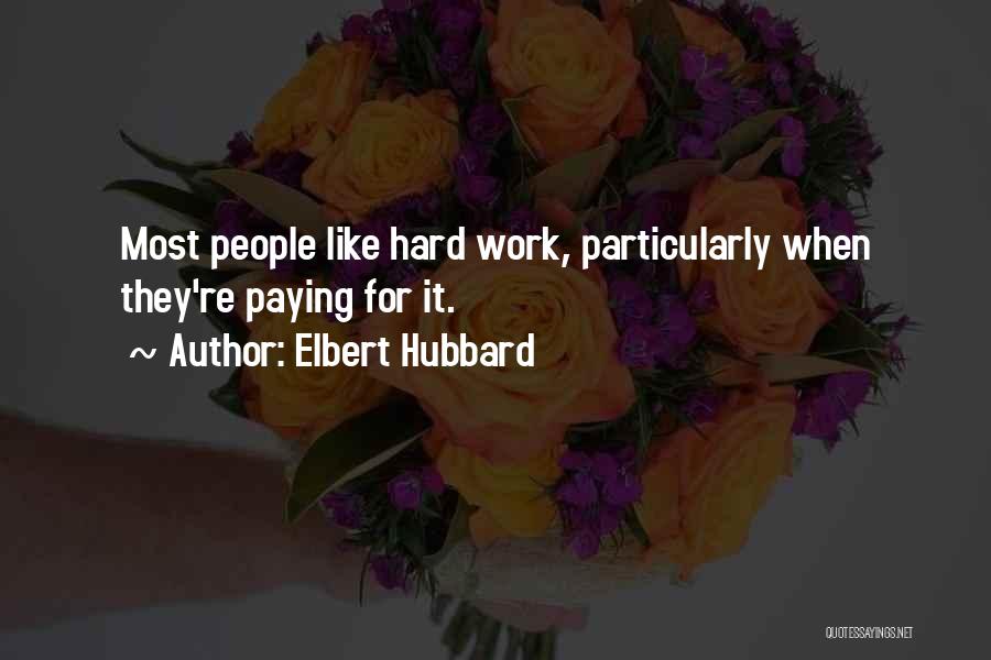 Elbert Hubbard Quotes: Most People Like Hard Work, Particularly When They're Paying For It.