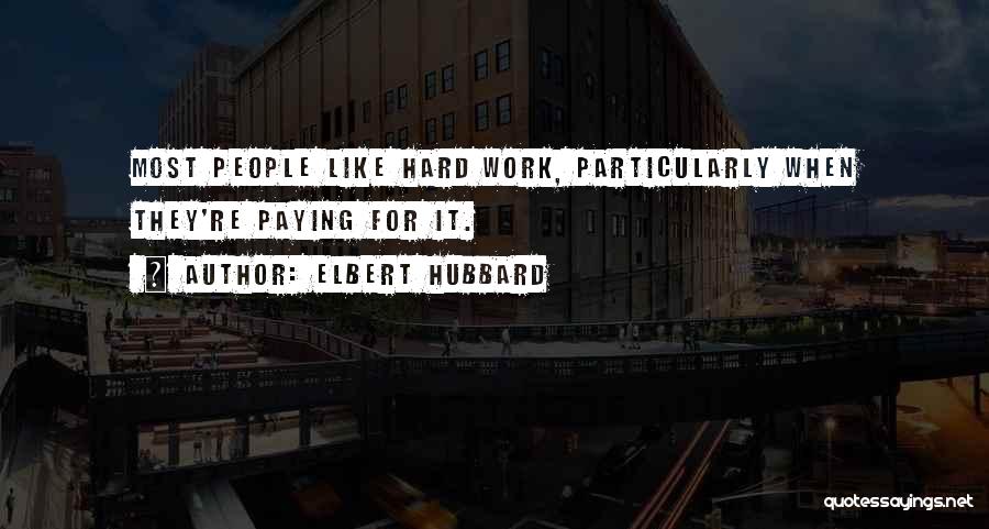 Elbert Hubbard Quotes: Most People Like Hard Work, Particularly When They're Paying For It.