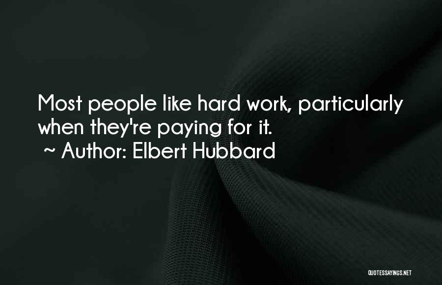 Elbert Hubbard Quotes: Most People Like Hard Work, Particularly When They're Paying For It.