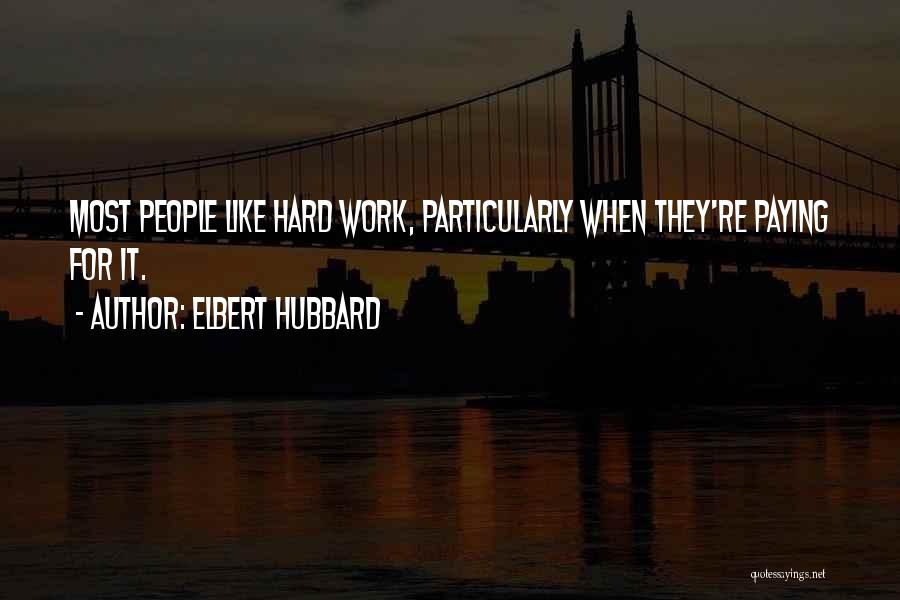 Elbert Hubbard Quotes: Most People Like Hard Work, Particularly When They're Paying For It.