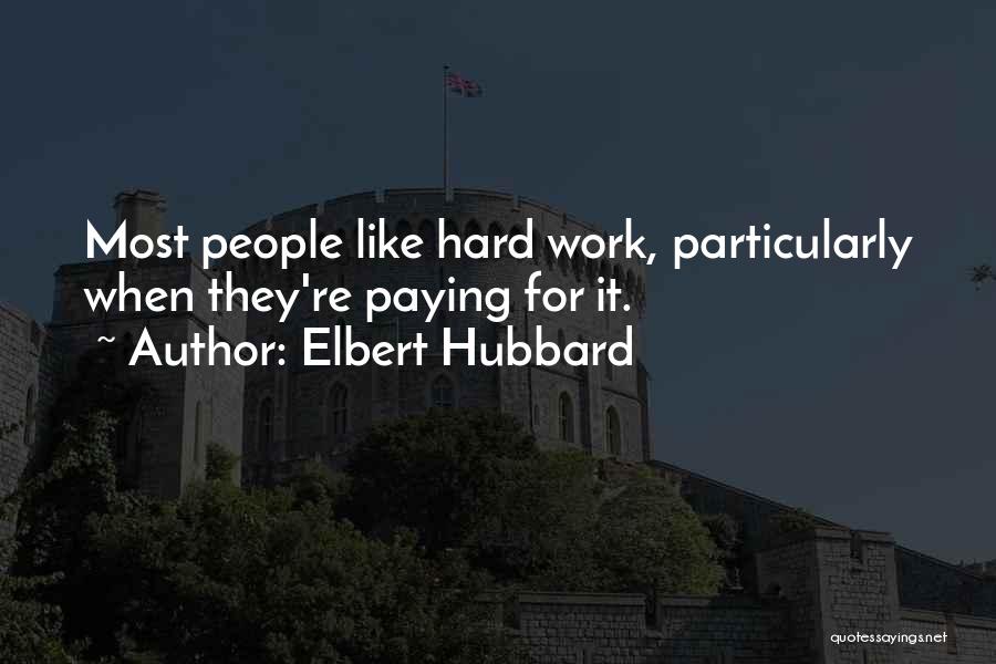 Elbert Hubbard Quotes: Most People Like Hard Work, Particularly When They're Paying For It.